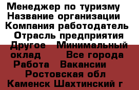 Менеджер по туризму › Название организации ­ Компания-работодатель › Отрасль предприятия ­ Другое › Минимальный оклад ­ 1 - Все города Работа » Вакансии   . Ростовская обл.,Каменск-Шахтинский г.